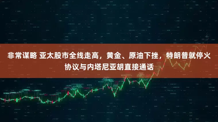 非常谋略 亚太股市全线走高，黄金、原油下挫，特朗普就停火协议与内塔尼亚胡直接通话