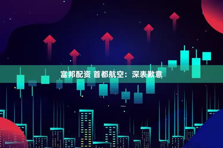 富邦配资 首都航空：深表歉意