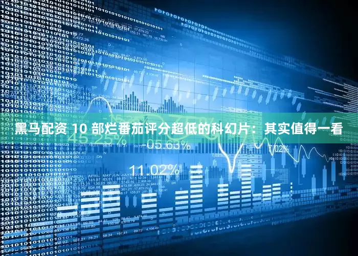 黑马配资 10 部烂番茄评分超低的科幻片：其实值得一看