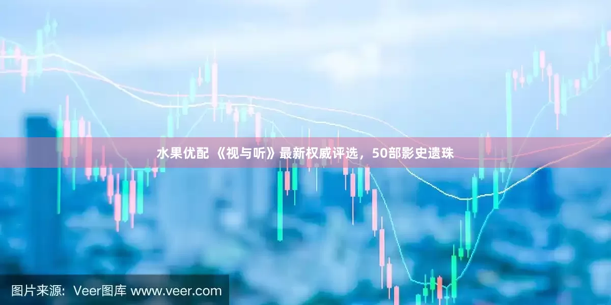 水果优配 《视与听》最新权威评选，50部影史遗珠
