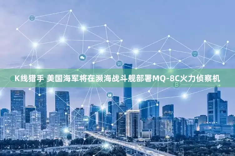 K线猎手 美国海军将在濒海战斗舰部署MQ-8C火力侦察机