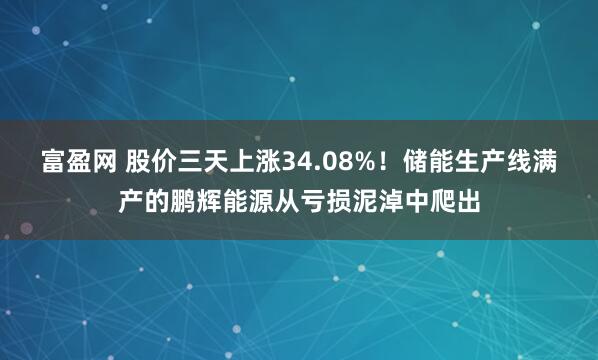 富盈网 股价三天上涨34.08%！储能生产线满产的鹏辉能源从亏损泥淖中爬出