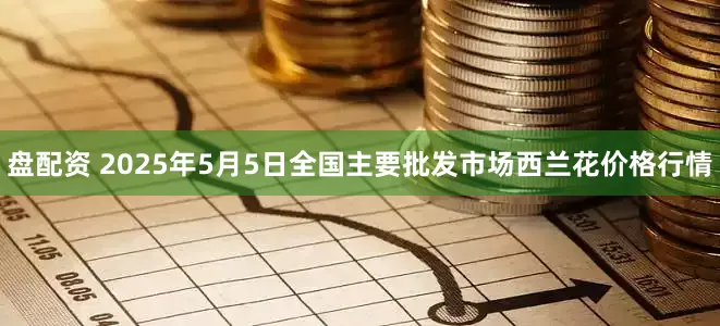 盘配资 2025年5月5日全国主要批发市场西兰花价格行情