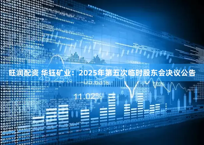 旺润配资 华钰矿业：2025年第五次临时股东会决议公告