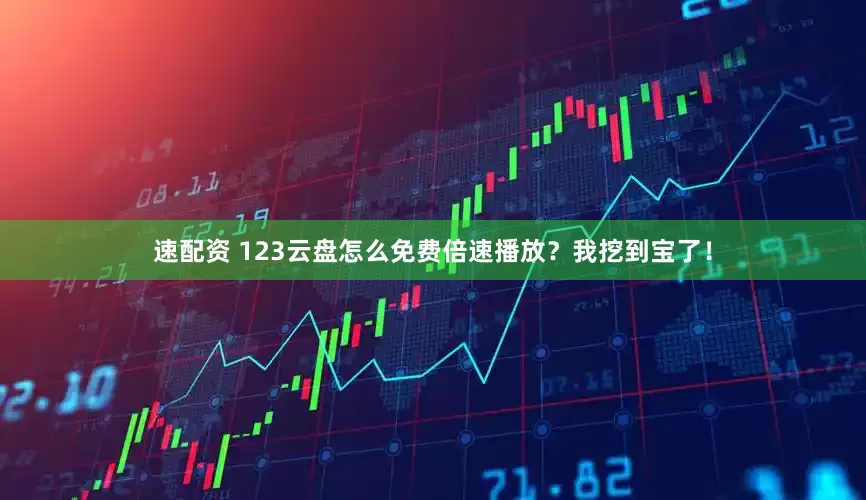 速配资 123云盘怎么免费倍速播放？我挖到宝了！